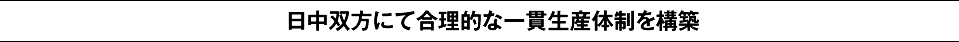 日中双方にて合理的な一貫生産体制を構築