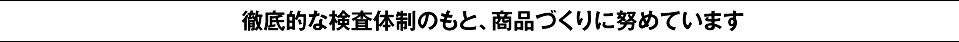 徹底的な検査体制のもと、商品づくりに努めています
